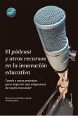 El pódcast y otros recursos en la innovación educativa : teoría y casos prácticos para impartir una asignatura de modo innovador