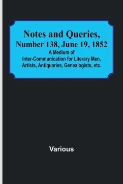 Notes and Queries, Number 138, June 19, 1852 ; A Medium of Inter-communication for Literary Men, Artists, Antiquaries, Genealogists, etc. - Various