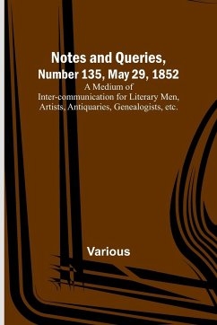 Notes and Queries, Number 135, May 29, 1852 ; A Medium of Inter-communication for Literary Men, Artists, Antiquaries, Genealogists, etc. - Various