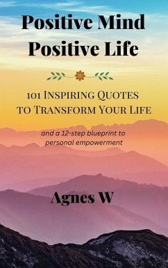 Positive Mind, Positive Life -- 101 Inspiring Quotes to Transform Your Life (eBook, ePUB) - W, Agnes