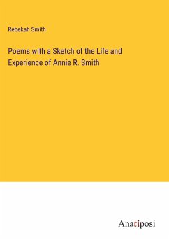 Poems with a Sketch of the Life and Experience of Annie R. Smith - Smith, Rebekah