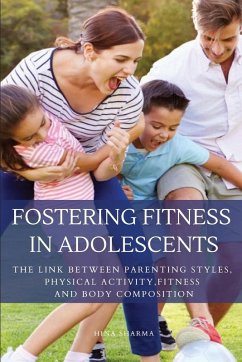 Fostering Fitness in Adolescents -The Link between Parenting Styles, Physical Activity, Fitness and Body Composition - Sharma, Hina