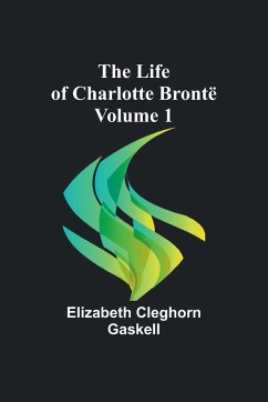 The Life of Charlotte Brontë - Volume 1 - Cleghorn Gaskell, Elizabeth