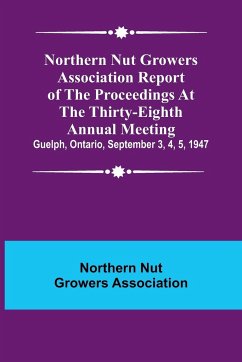 Northern Nut Growers Association Report of the Proceedings at the Thirty-Eighth Annual Meeting ; Guelph, Ontario, September 3, 4, 5, 1947 - Nut Growers Association, Northern