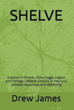 Shelve: A Fusion of Simple, Slow, Hygge, Lagom and Vintage Lifestyle Choices to Help You Achieve Happiness and Wellbeing - James, Drew