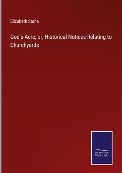 God's Acre; or, Historical Notices Relating to Churchyards - Stone, Elizabeth