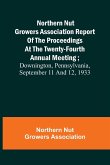 Northern Nut Growers Association Report of the Proceedings at the Twenty-Fourth Annual Meeting ; Downington, Pennsylvania, September 11 and 12, 1933