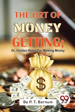 The Art Of Money Getting; Or, Golden Rules For Making Money - Barnum, P. T.