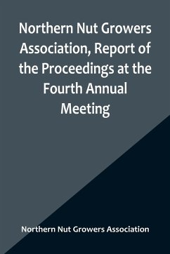 Northern Nut Growers Association, Report of the Proceedings at the Fourth Annual Meeting ; Washington D.C. November 18 and 19, 1913 - Nut Growers Association, Northern