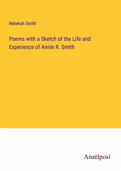 Poems with a Sketch of the Life and Experience of Annie R. Smith - Smith, Rebekah