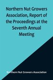 Northern Nut Growers Association, Report of the Proceedings at the Seventh Annual Meeting ; Washington, D. C. September 8 and 9, 1916.