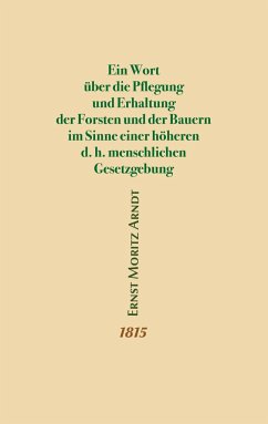 Ein Wort über die Pflegung und Erhaltung der Forsten und der Bauern im Sinne einer höheren d.h. menschlichen Gesetzgebung - Arndt, Ernst Moritz