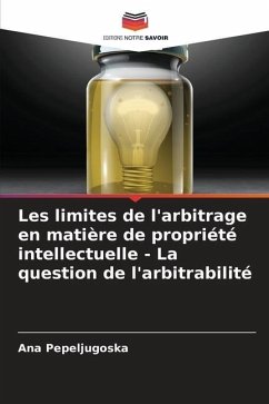 Les limites de l'arbitrage en matière de propriété intellectuelle - La question de l'arbitrabilité - Pepeljugoska, Ana