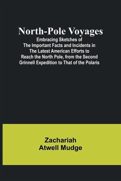North-Pole Voyages; Embracing Sketches of the Important Facts and Incidents in the Latest American Efforts to Reach the North Pole, from the Second Grinnell Expedition to That of the Polaris - Atwell Mudge, Zachariah