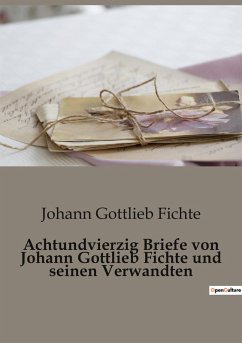 Achtundvierzig Briefe von Johann Gottlieb Fichte und seinen Verwandten - Fichte, Johann Gottlieb