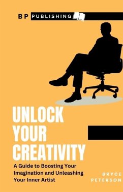 Unlock Your Creativity: A Guide To Boosting Your Imagination and Unleashing Your Inner Artist (Self Awareness, #10) (eBook, ePUB) - Peterson, Bryce