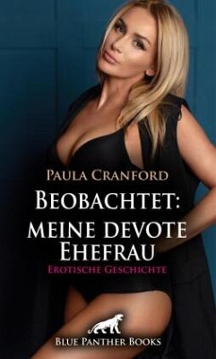 Beobachtet: meine devote Ehefrau   Erotische Geschichte + 2 weitere Geschichten - Cranford, Paula;Bell, George