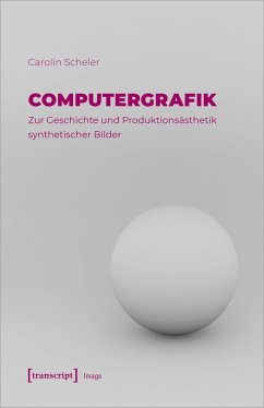Computergrafik - Zur Geschichte und Produktionsästhetik synthetischer Bilder - Scheler, Carolin