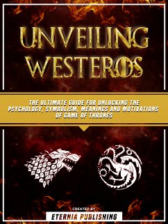 Unveiling Westeros: The Ultimate Guide For Unlocking The Psychology, Symbolism, Meanings And Motivations Of Game Of Thrones (eBook, ePUB) - Publishing, Eternia