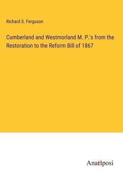 Cumberland and Westmorland M. P.'s from the Restoration to the Reform Bill of 1867 - Ferguson, Richard S.