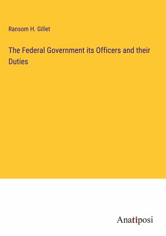 The Federal Government its Officers and their Duties - Gillet, Ransom H.