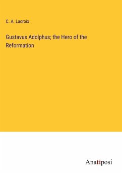 Gustavus Adolphus; the Hero of the Reformation - Lacroix, C. A.