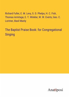 The Baptist Praise Book: for Congregational Singing - Fuller, Richard; Levy, E. M.; Phelps, S. D.; Fish, H. C.; Armitage, Thomas; Winkler, E. T.; Everts, W. W.; Lorimer, Geo. C.; Manly, Basil