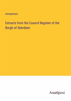 Extracts from the Council Register of the Burgh of Aberdeen - Anonymous