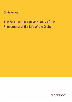 The Earth: a Descriptive History of the Phenomena of the Life of the Globe - Reclus, Élisée