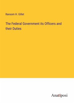 The Federal Government its Officers and their Duties - Gillet, Ransom H.