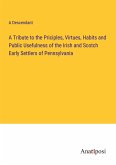 A Tribute to the Priciples, Virtues, Habits and Public Usefulness of the Irish and Scotch Early Settlers of Pennsylvania