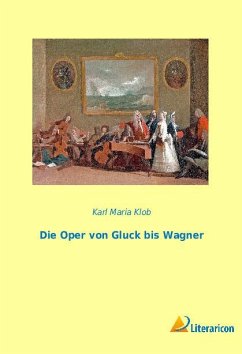 Die Oper von Gluck bis Wagner - Klob, Karl Maria