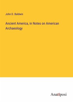 Ancient America, in Notes on American Archaeology - Baldwin, John D.