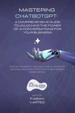 Mastering ChatbotGPT: A Comprehensive Guide to Unlocking the Power of AI Conversations for Your Business (eBook, ePUB) - Vartez, Fabian