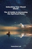 Unlocking Your Pineal Gland: The AI Guide to Accessing the Spiritual Plane (eBook, ePUB)