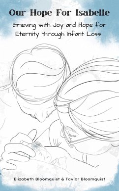 Our Hope For Isabelle: Grieving with Joy and Hope for Eternity through Infant Loss (eBook, ePUB) - Bloomquist, Elizabeth; Bloomquist, Taylor