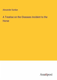 A Treatise on the Oiseases Incident to the Horse - Dunbar, Alexander