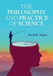 The Philosophy and Practice of Science - Teplow, David B. (University of California, Los Angeles)