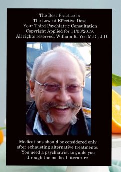 The Best Practice Is The Lowest Effective Dose Your Third Psychiatric Consultation Copyright Applied for 11/03/2019, All rights reserved, William R. Yee M.D., J.D. - Yee, William