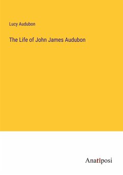The Life of John James Audubon - Audubon, Lucy