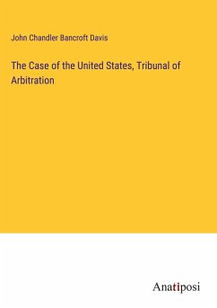 The Case of the United States, Tribunal of Arbitration - Bancroft Davis, John Chandler