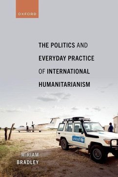 The Politics and Everyday Practice of International Humanitarianism - Bradley, Miriam
