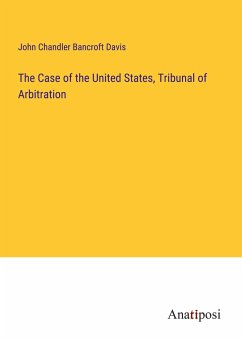 The Case of the United States, Tribunal of Arbitration - Bancroft Davis, John Chandler