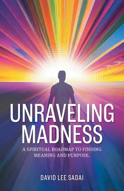 Unraveling Madness: A Spiritual Roadmap to Finding Meaning and Purpose. - Sadai, David Lee