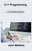 C++ Programming: The Ultimate Beginners Guide to learn C++ Programming Step-by- Step