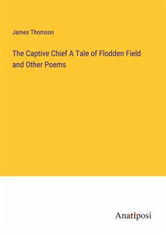 The Captive Chief A Tale of Flodden Field and Other Poems - Thomson, James