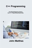 C++ Programming: The Ultimate Beginners Guide to learn C++ Programming Step-by- Step
