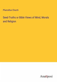 Seed-Truths or Bible Views of Mind, Morals and Religion - Church, Pharcellus