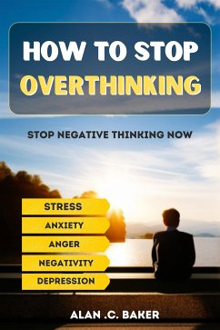 How To Stop Overthinking (eBook, ePUB) - .C. Baker, Alan