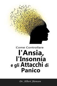 Come Controllare l'Ansia, l'Insonnia e gli Attacchi di Panico (eBook, ePUB) - Jhonson, Albert